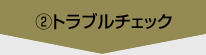 ②トラブルチェック