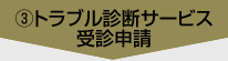 ③トラブル診断サービス受診申請